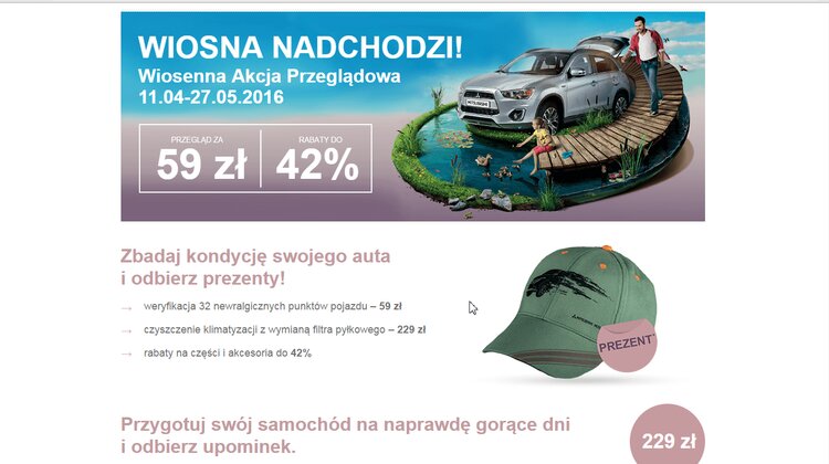 Wiosenny przegląd za 59 zł, zniżki do 42% transport, ekonomia/biznes/finanse - Polskie autoryzowane placówki Mitsubishi Motors przygotowały dla klientów bardzo atrakcyjną propozycję w ramach rozpoczętej właśnie Akcji Przeglądowej Mitsubishi Wiosna 2016, która potrwa do 27 maja. Za jedyne 59 zł właściciele samochodów mogą wykonać wiosenny przegląd techniczny newralgicznych elementów odpowiedzialnych za bezpieczeństwo i komfort podróżowania a w prezencie każdy klient otrzyma stylową czapkę z logo Mitsubishi Motors. Dodatkowo oferowana jest możliwość kompleksowego czyszczenia układu klimatyzacji nowoczesną metodą firmy Tunap połączonego z wymianą filtra pyłkowego w promocyjnej cenie.